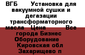 ВГБ-1000 Установка для вакуумной сушки и дегазации трансформаторного масла › Цена ­ 111 - Все города Бизнес » Оборудование   . Кировская обл.,Захарищево п.